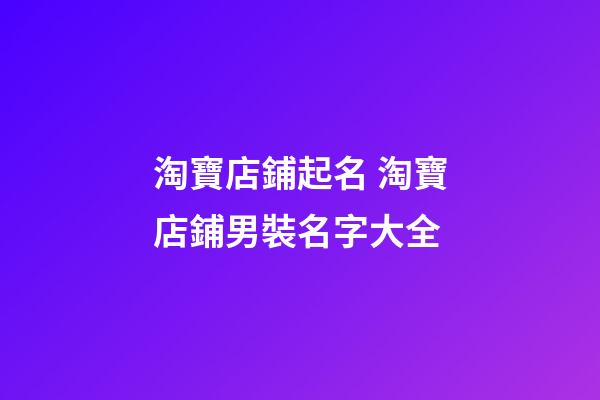 淘寶店鋪起名 淘寶店鋪男裝名字大全